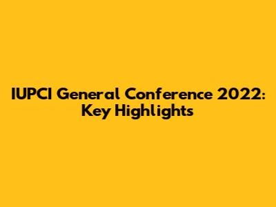 IUPCI General Conference 2022: Key Highlights
