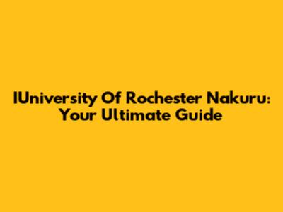 IUniversity Of Rochester Nakuru: Your Ultimate Guide