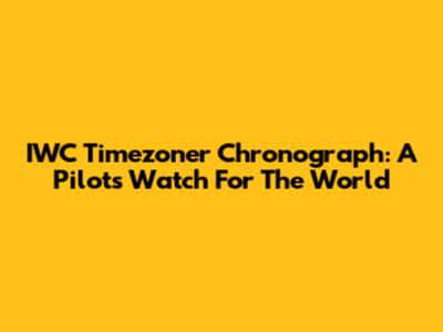 IWC Timezoner Chronograph: A Pilot's Watch For The World