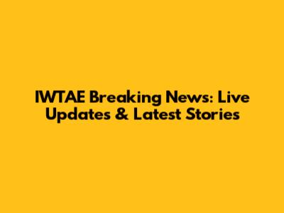 IWTAE Breaking News: Live Updates & Latest Stories