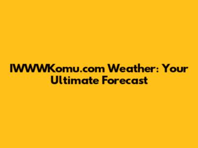 IWWWKomu.com Weather: Your Ultimate Forecast