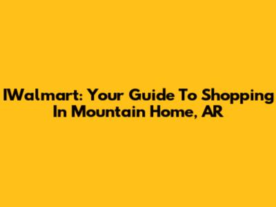 IWalmart: Your Guide To Shopping In Mountain Home, AR