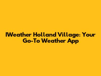 IWeather Holland Village: Your Go-To Weather App