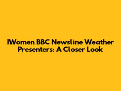 IWomen BBC Newsline Weather Presenters: A Closer Look