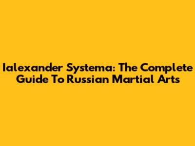 Ialexander Systema: The Complete Guide To Russian Martial Arts