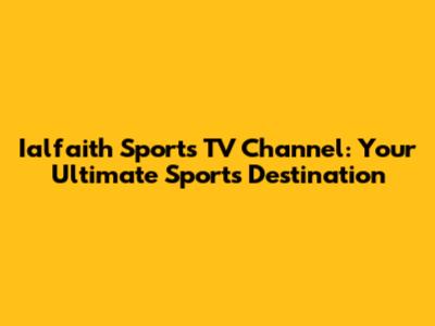Ialfaith Sports TV Channel: Your Ultimate Sports Destination