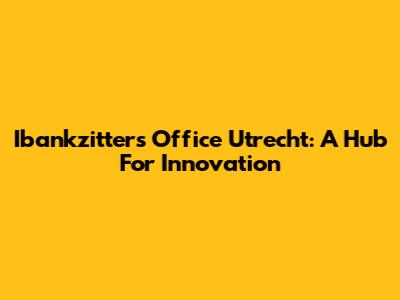 Ibankzitters Office Utrecht: A Hub For Innovation