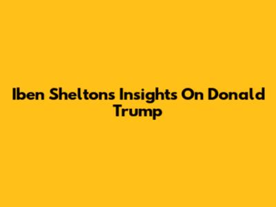Iben Shelton's Insights On Donald Trump
