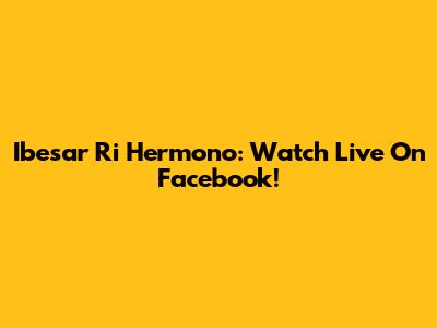 Ibesar Ri Hermono: Watch Live On Facebook!