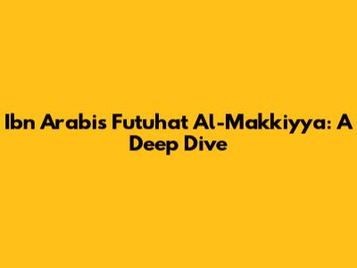 Ibn Arabi's Futuhat Al-Makkiyya: A Deep Dive