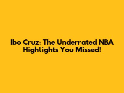 Ibo Cruz: The Underrated NBA Highlights You Missed!