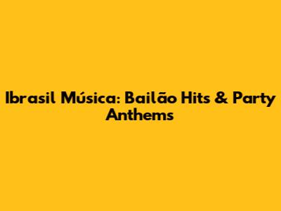 Ibrasil Música: Bailão Hits & Party Anthems