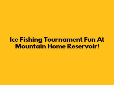 Ice Fishing Tournament Fun At Mountain Home Reservoir!