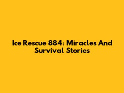 Ice Rescue 884: Miracles And Survival Stories