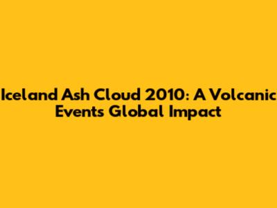 Iceland Ash Cloud 2010: A Volcanic Event's Global Impact