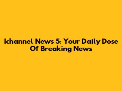 Ichannel News 5: Your Daily Dose Of Breaking News
