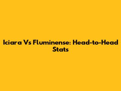 Iciara Vs Fluminense: Head-to-Head Stats