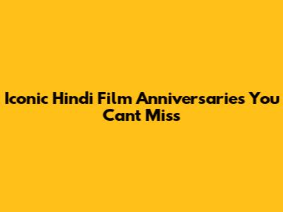 Iconic Hindi Film Anniversaries You Can't Miss