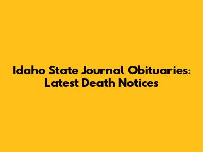 Idaho State Journal Obituaries: Latest Death Notices
