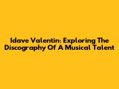 Idave Valentin: Exploring The Discography Of A Musical Talent