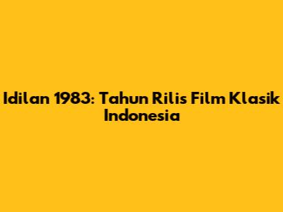Idilan 1983: Tahun Rilis Film Klasik Indonesia