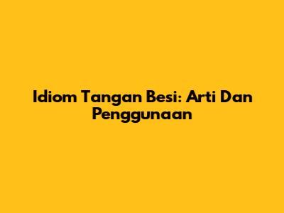 Idiom Tangan Besi: Arti Dan Penggunaan