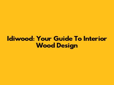 Idiwood: Your Guide To Interior Wood Design
