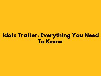 Idols Trailer: Everything You Need To Know