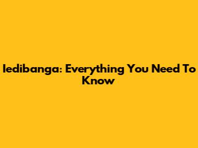 Iedibanga: Everything You Need To Know