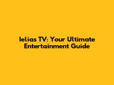 Ielias TV: Your Ultimate Entertainment Guide