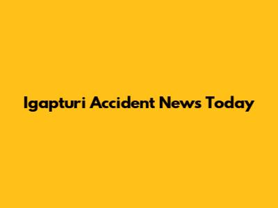 Igapturi Accident News Today