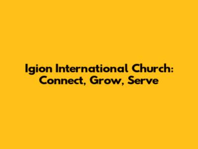 Igion International Church: Connect, Grow, Serve