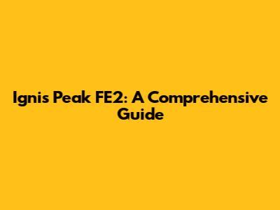 Ignis Peak FE2: A Comprehensive Guide