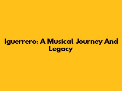 Iguerrero: A Musical Journey And Legacy