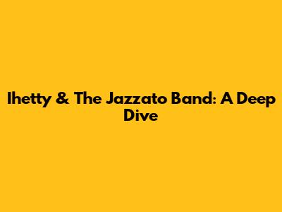 Ihetty & The Jazzato Band: A Deep Dive