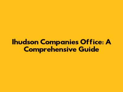 Ihudson Companies Office: A Comprehensive Guide
