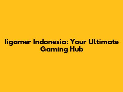 Iigamer Indonesia: Your Ultimate Gaming Hub