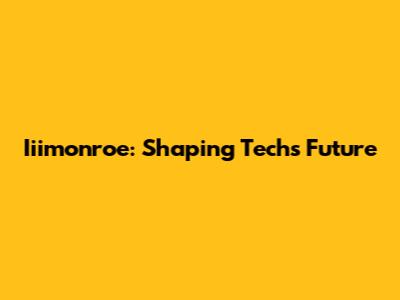 Iiimonroe: Shaping Tech's Future