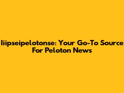 Iiipseipelotonse: Your Go-To Source For Peloton News