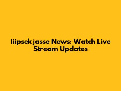 Iiipsekjasse News: Watch Live Stream Updates