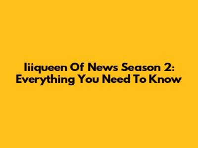 Iiiqueen Of News Season 2: Everything You Need To Know