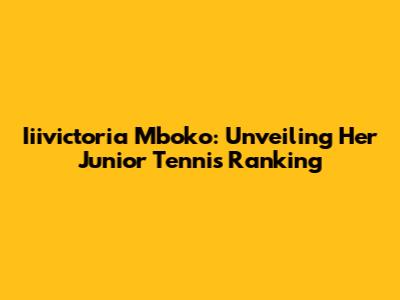 Iiivictoria Mboko: Unveiling Her Junior Tennis Ranking