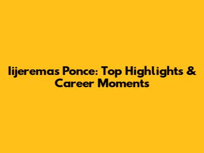 Iijeremas Ponce: Top Highlights & Career Moments