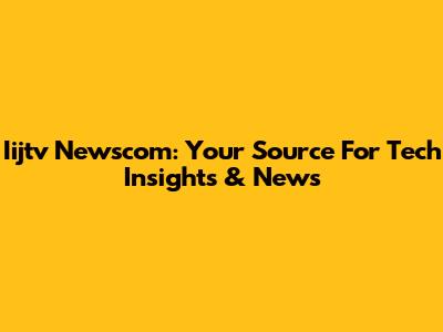 Iijtv Newscom: Your Source For Tech Insights & News