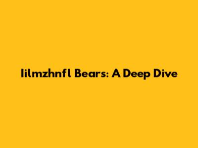 Iilmzhnfl Bears: A Deep Dive