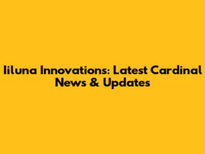 Iiluna Innovations: Latest Cardinal News & Updates
