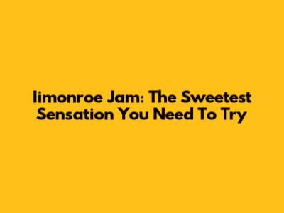 Iimonroe Jam: The Sweetest Sensation You Need To Try