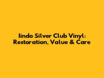 Iindo Silver Club Vinyl: Restoration, Value & Care