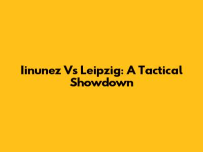 Iinunez Vs Leipzig: A Tactical Showdown