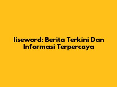 Iiseword: Berita Terkini Dan Informasi Terpercaya
